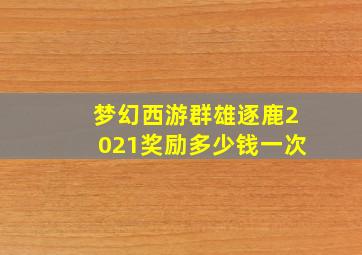 梦幻西游群雄逐鹿2021奖励多少钱一次