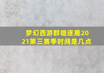 梦幻西游群雄逐鹿2021第三赛季时间是几点