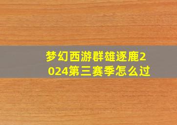 梦幻西游群雄逐鹿2024第三赛季怎么过