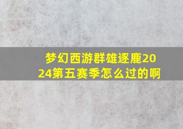 梦幻西游群雄逐鹿2024第五赛季怎么过的啊