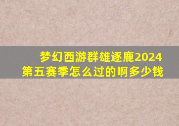 梦幻西游群雄逐鹿2024第五赛季怎么过的啊多少钱