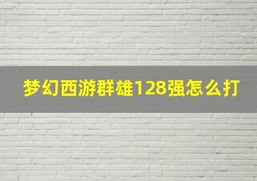 梦幻西游群雄128强怎么打