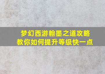 梦幻西游翰墨之道攻略教你如何提升等级快一点