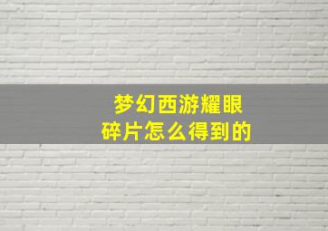 梦幻西游耀眼碎片怎么得到的