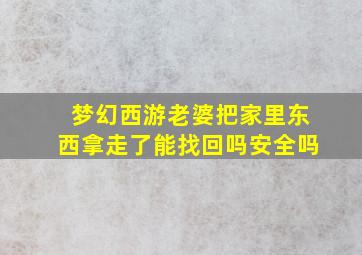 梦幻西游老婆把家里东西拿走了能找回吗安全吗