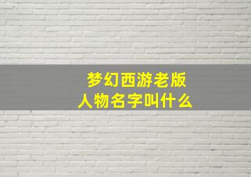 梦幻西游老版人物名字叫什么