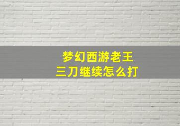 梦幻西游老王三刀继续怎么打