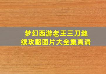 梦幻西游老王三刀继续攻略图片大全集高清