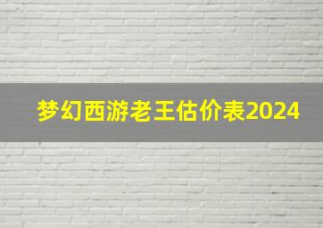 梦幻西游老王估价表2024