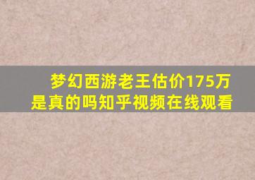 梦幻西游老王估价175万是真的吗知乎视频在线观看