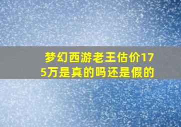 梦幻西游老王估价175万是真的吗还是假的