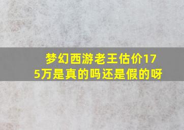 梦幻西游老王估价175万是真的吗还是假的呀