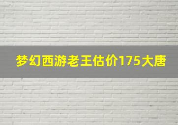 梦幻西游老王估价175大唐