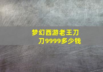 梦幻西游老王刀刀9999多少钱