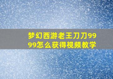 梦幻西游老王刀刀9999怎么获得视频教学