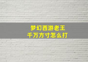 梦幻西游老王千万方寸怎么打