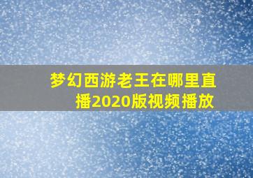 梦幻西游老王在哪里直播2020版视频播放