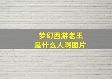 梦幻西游老王是什么人啊图片