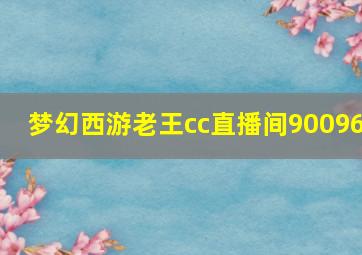 梦幻西游老王cc直播间90096