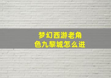 梦幻西游老角色九黎城怎么进