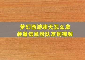 梦幻西游聊天怎么发装备信息给队友啊视频