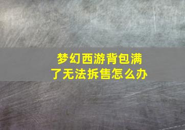 梦幻西游背包满了无法拆售怎么办