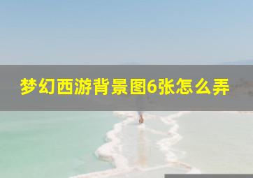 梦幻西游背景图6张怎么弄