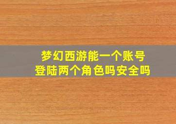 梦幻西游能一个账号登陆两个角色吗安全吗