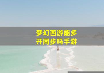 梦幻西游能多开同步吗手游