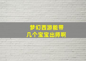 梦幻西游能带几个宝宝出师啊