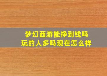 梦幻西游能挣到钱吗玩的人多吗现在怎么样