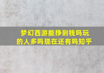 梦幻西游能挣到钱吗玩的人多吗现在还有吗知乎