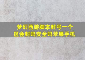 梦幻西游脚本封号一个区会封吗安全吗苹果手机