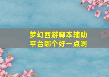 梦幻西游脚本辅助平台哪个好一点啊