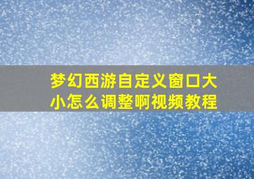 梦幻西游自定义窗口大小怎么调整啊视频教程