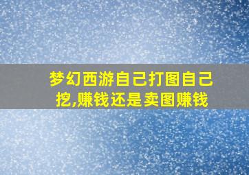 梦幻西游自己打图自己挖,赚钱还是卖图赚钱