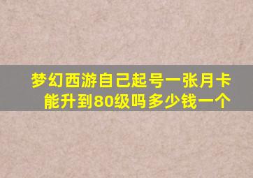 梦幻西游自己起号一张月卡能升到80级吗多少钱一个