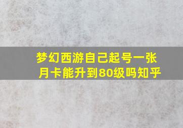 梦幻西游自己起号一张月卡能升到80级吗知乎