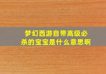 梦幻西游自带高级必杀的宝宝是什么意思啊