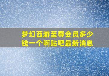 梦幻西游至尊会员多少钱一个啊贴吧最新消息