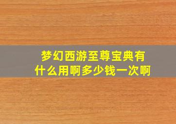 梦幻西游至尊宝典有什么用啊多少钱一次啊