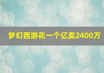 梦幻西游花一个亿卖2400万