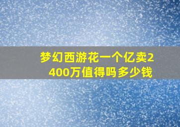 梦幻西游花一个亿卖2400万值得吗多少钱