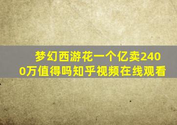 梦幻西游花一个亿卖2400万值得吗知乎视频在线观看