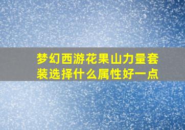 梦幻西游花果山力量套装选择什么属性好一点