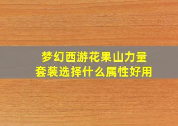 梦幻西游花果山力量套装选择什么属性好用