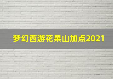 梦幻西游花果山加点2021