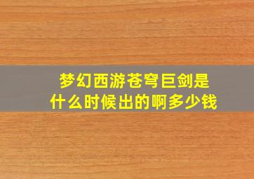 梦幻西游苍穹巨剑是什么时候出的啊多少钱