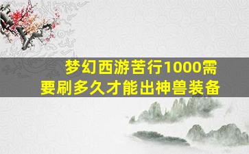 梦幻西游苦行1000需要刷多久才能出神兽装备