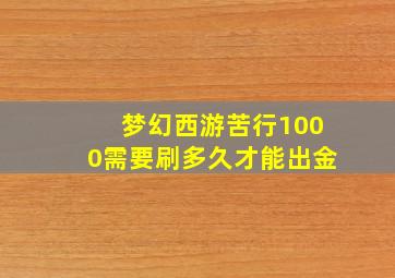 梦幻西游苦行1000需要刷多久才能出金